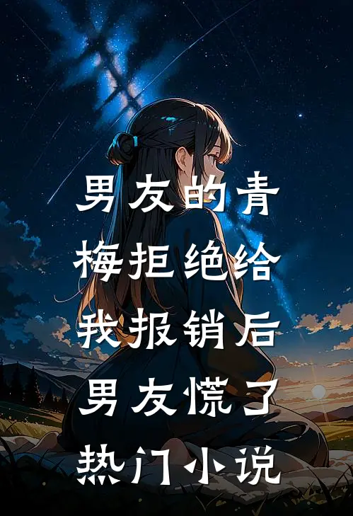 男友的青梅拒绝给我报销后，男友慌了热门小说
