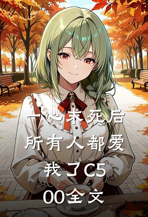 一心求死后，所有人都爱我了C500全文