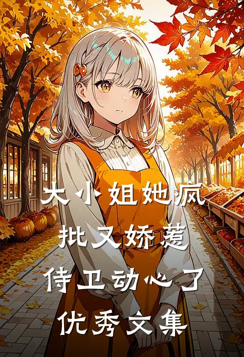 大小姐她疯批又娇惹，侍卫动心了优秀文集