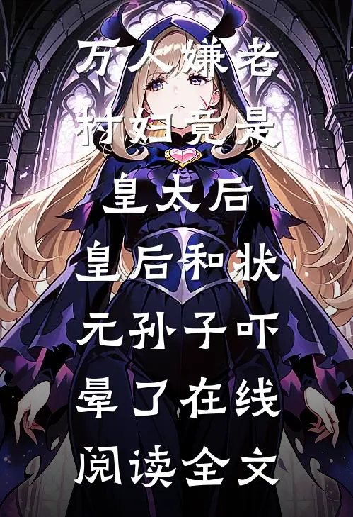 万人嫌老村妇竟是皇太后，皇后和状元孙子吓晕了在线阅读全文