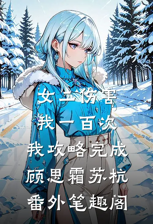 女二伤害我一百次，我攻略完成：顾思霜苏杭番外笔趣阁