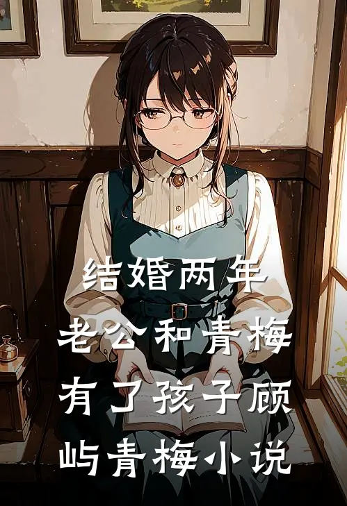 结婚两年，老公和青梅有了孩子顾屿青梅小说