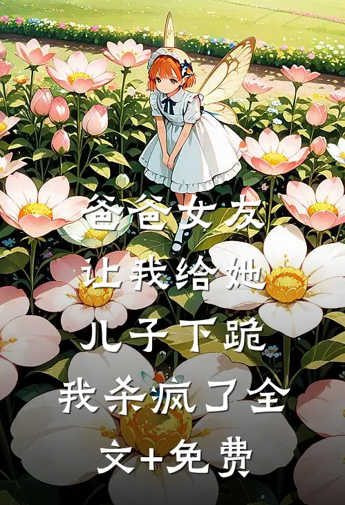爸爸女友让我给她儿子下跪，我杀疯了全文+免费