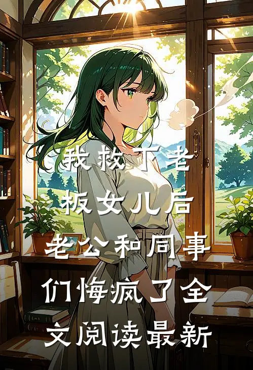 我救下老板女儿后，老公和同事们悔疯了全文阅读最新
