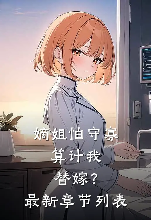 嫡姐怕守寡，算计我替嫁？最新章节列表