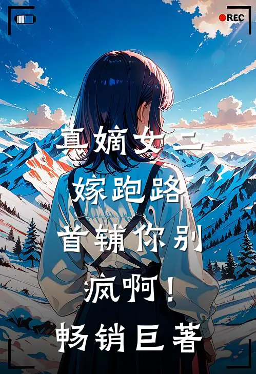 真嫡女二嫁跑路，首辅你别疯啊！畅销巨著