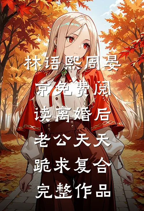 林语熙周晏京免费阅读离婚后,老公天天跪求复合完整作品
