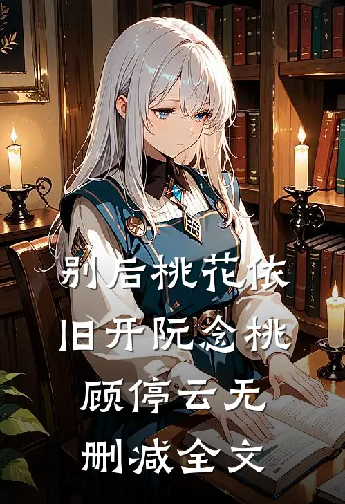 别后桃花依旧开阮念桃顾停云无删减全文