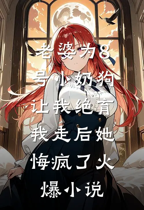 老婆为8号小奶狗让我绝育，我走后她悔疯了火爆小说