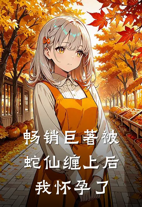 畅销巨著被蛇仙缠上后，我怀孕了