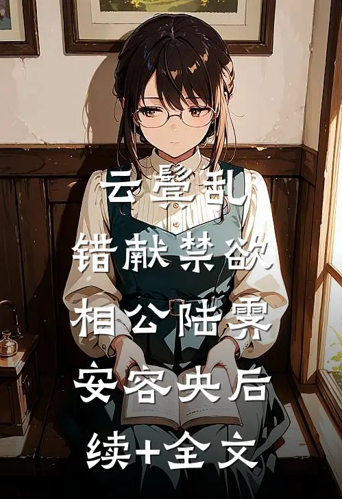 云鬓乱，错献禁欲相公陆霁安容央后续+全文
