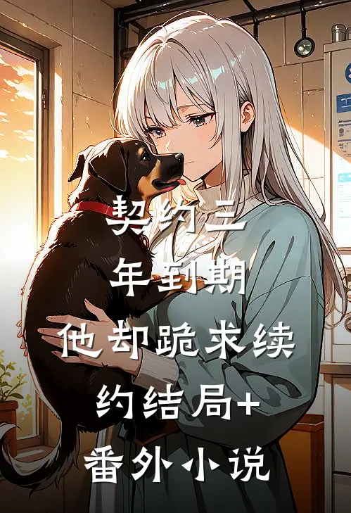 契约三年到期，他却跪求续约结局+番外小说