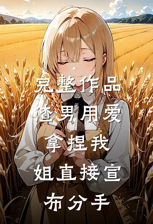 完整作品渣男用爱拿捏我，姐直接宣布分手