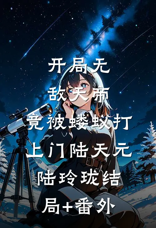 开局无敌天帝，竟被蝼蚁打上门陆天元陆玲珑结局+番外