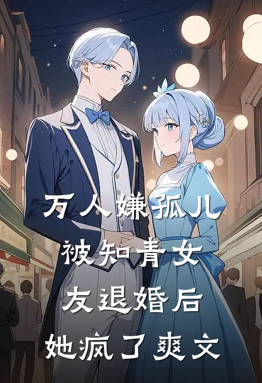 万人嫌孤儿被知青女友退婚后，她疯了爽文