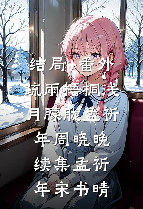结局+番外疏雨梧桐浅月朦胧孟祈年周晓晚续集孟祈年宋书晴