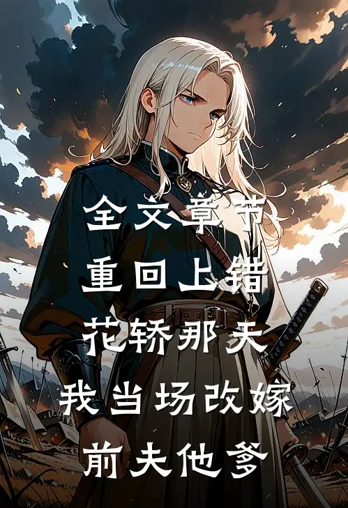 全文章节重回上错花轿那天，我当场改嫁前夫他爹