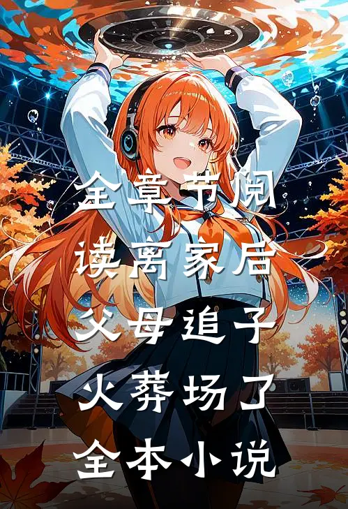 全章节阅读离家后,父母追子火葬场了全本小说