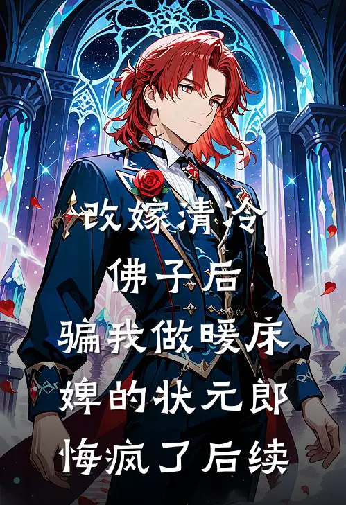 改嫁清冷佛子后，骗我做暖床婢的状元郎悔疯了后续