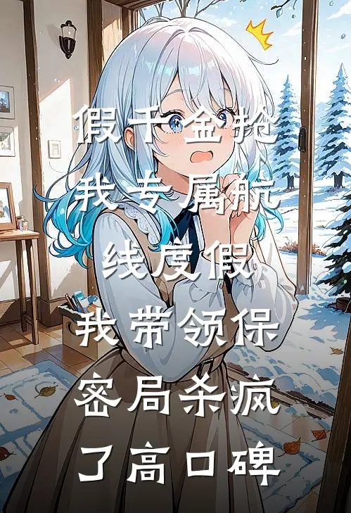 假千金抢我专属航线度假，我带领保密局杀疯了高口碑