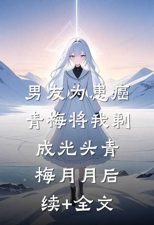 男友为患癌青梅将我剃成光头青梅月月后续+全文