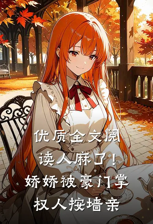 优质全文阅读人麻了！娇娇被豪门掌权人按墙亲