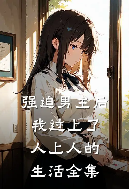 强迫男主后，我过上了人上人的生活全集