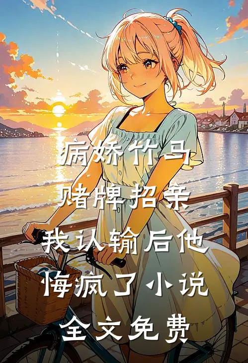 病娇竹马赌牌招亲，我认输后他悔疯了小说全文免费