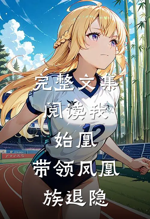 完整文集阅读我,始凰,带领凤凰族退隐的