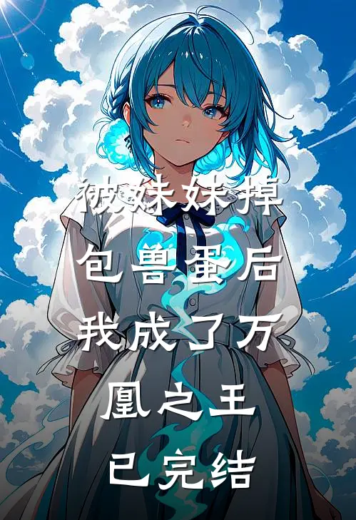 被妹妹掉包兽蛋后，我成了万凰之王。已完结