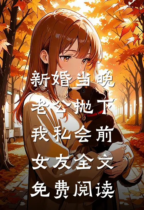 新婚当晚，老公抛下我私会前女友全文免费阅读