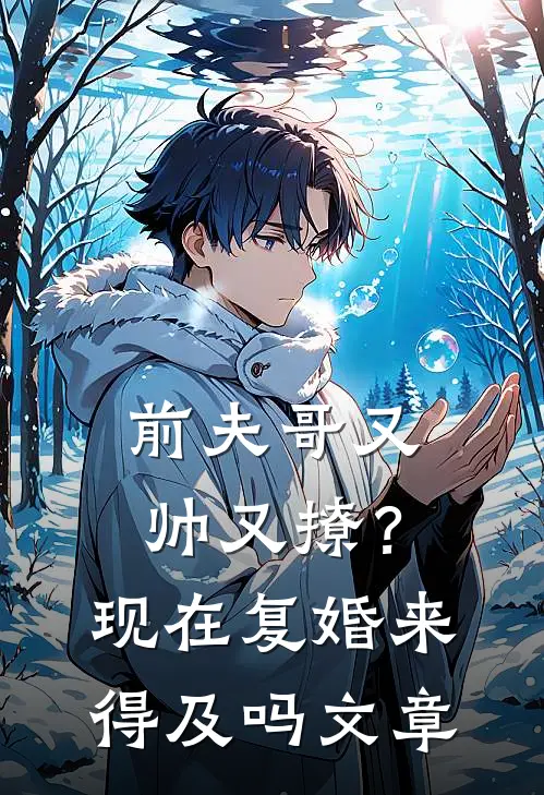 前夫哥又帅又撩？现在复婚来得及吗文章