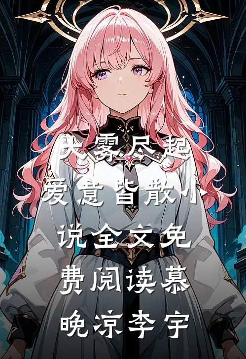 大雾尽起，爱意皆散小说全文免费阅读慕晚凉李宇