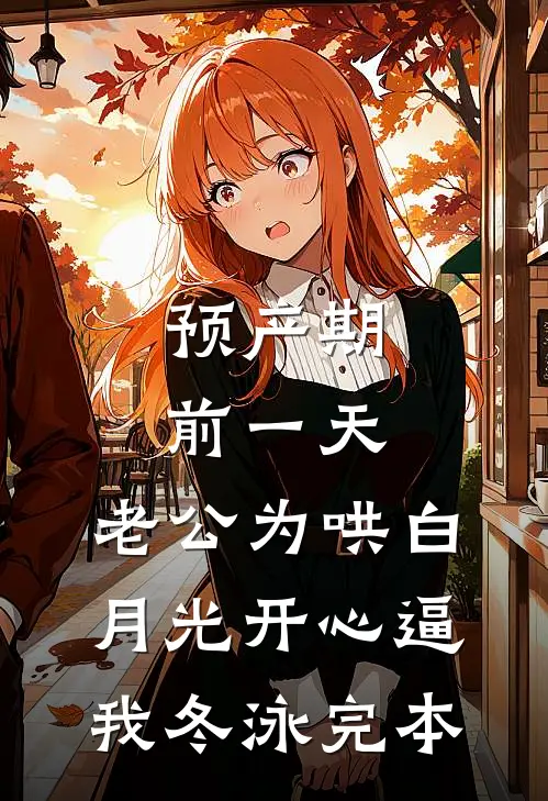 预产期前一天，老公为哄白月光开心逼我冬泳完本