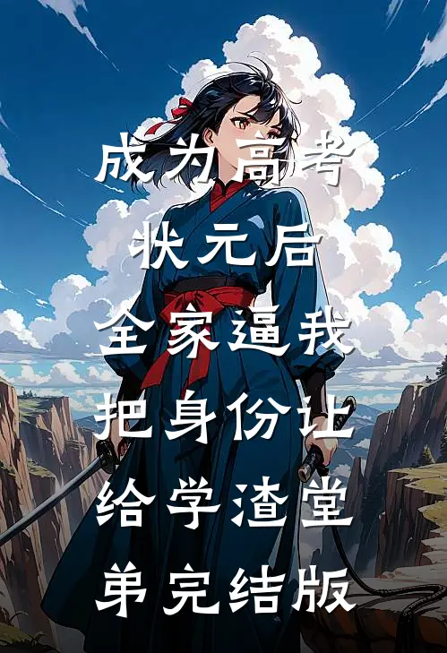 成为高考状元后，全家逼我把身份让给学渣堂弟完结版