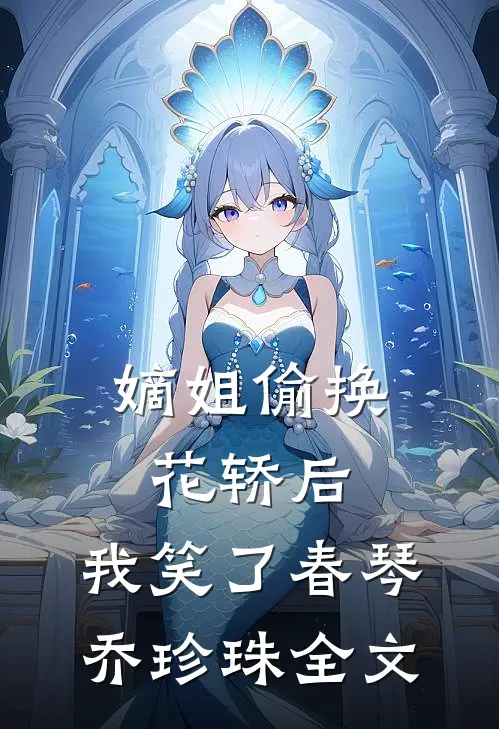 嫡姐偷换花轿后，我笑了春琴乔珍珠全文
