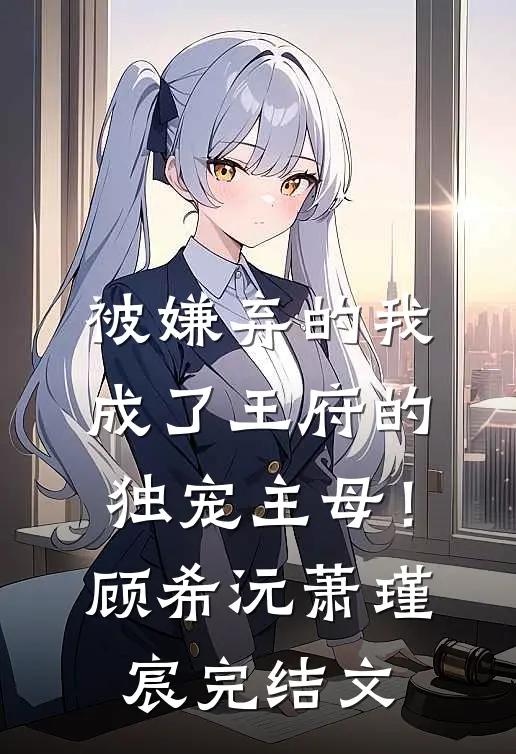 被嫌弃的我成了王府的独宠主母！顾希沅萧瑾宸完结文