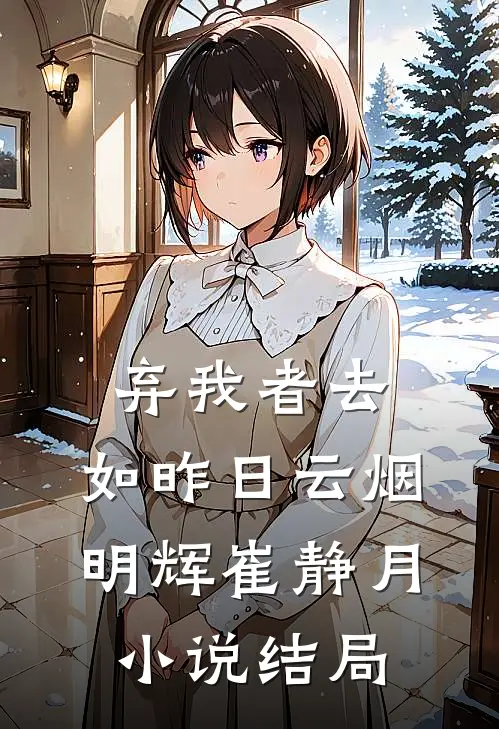 弃我者去，如昨日云烟明辉崔静月小说结局