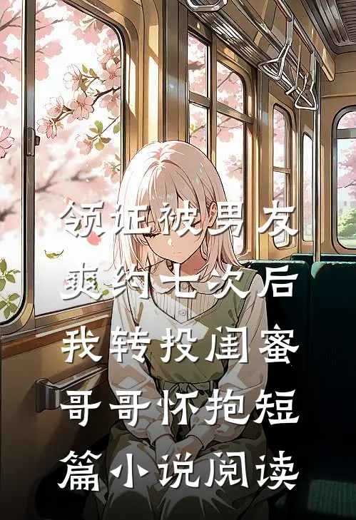 领证被男友爽约七次后，我转投闺蜜哥哥怀抱短篇小说阅读