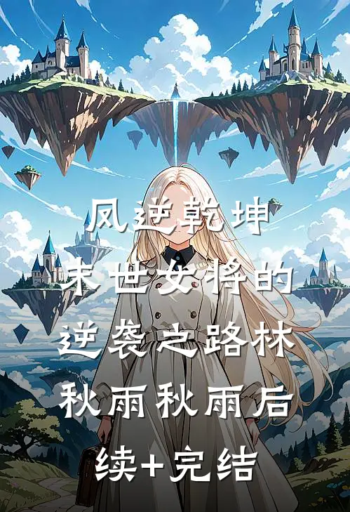 凤逆乾坤：末世女将的逆袭之路林秋雨秋雨后续+完结