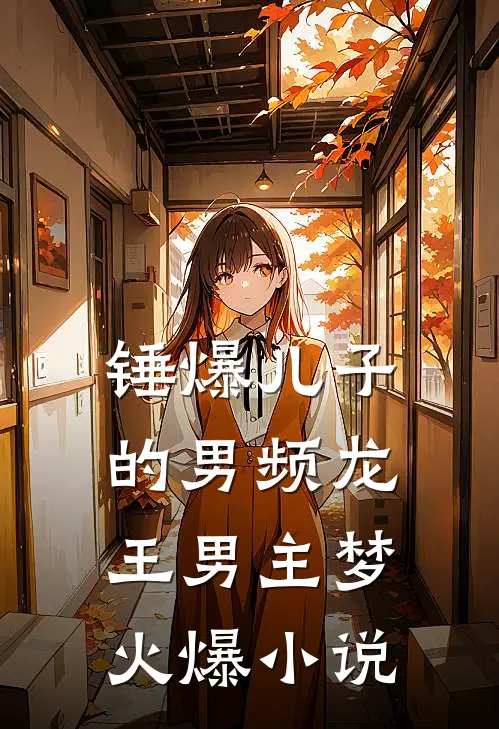 锤爆儿子的男频龙王男主梦火爆小说