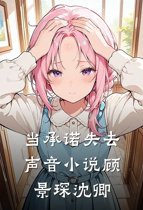 当承诺失去声音小说顾景琛沈卿