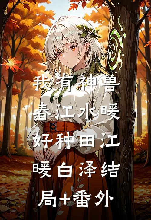 我有神兽，春江水暖好种田江暖白泽结局+番外