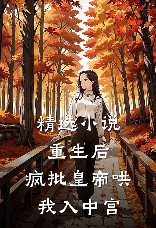 精选小说重生后，疯批皇帝哄我入中宫