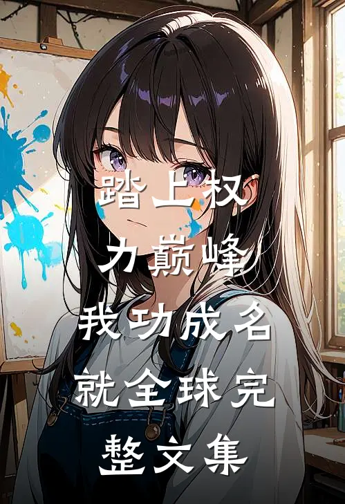 踏上权力巅峰，我功成名就全球完整文集