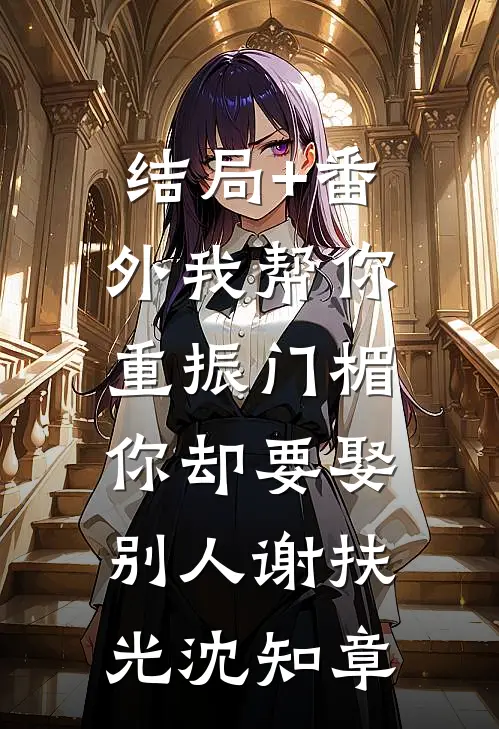 结局+番外我帮你重振门楣，你却要娶别人谢扶光沈知章