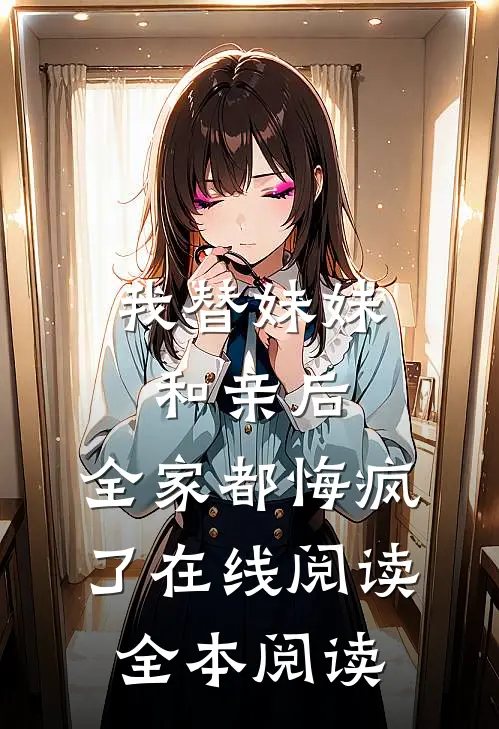 我替妹妹和亲后，全家都悔疯了在线阅读全本阅读