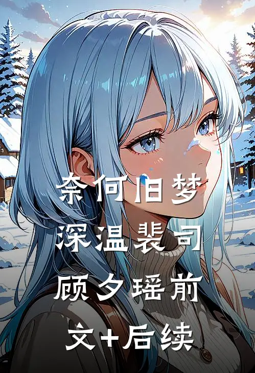 奈何旧梦深温裴司顾夕瑶前文+后续