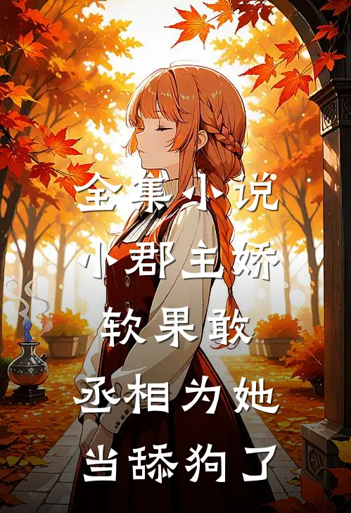 全集小说小郡主娇软果敢，丞相为她当舔狗了