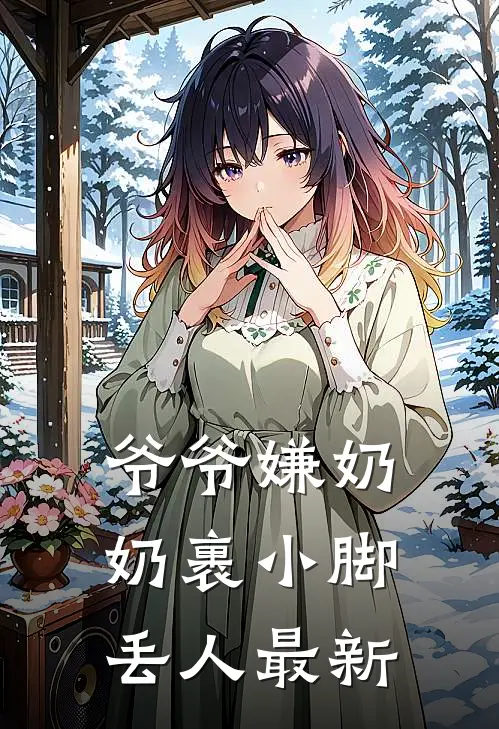 爷爷嫌奶奶裹小脚丢人最新